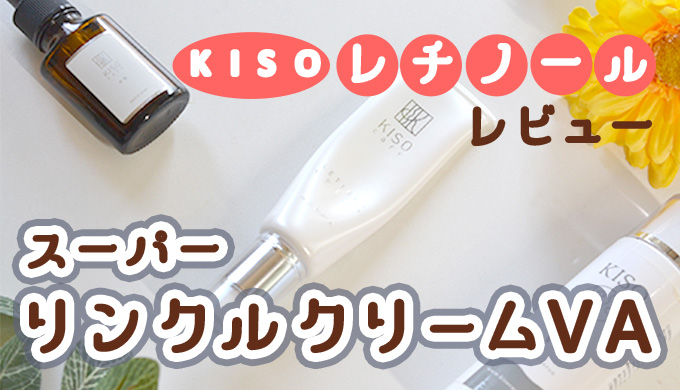 KISOリンクルクリームVA(レチノール）を1か月使用したレビュー｜毛穴と年齢肌のKISOのラインナップ